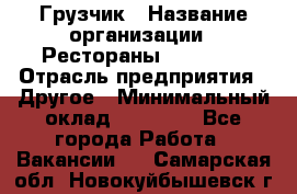 Грузчик › Название организации ­ Рестораны «Hadson» › Отрасль предприятия ­ Другое › Минимальный оклад ­ 15 000 - Все города Работа » Вакансии   . Самарская обл.,Новокуйбышевск г.